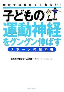 子どもの運動神経をグングン伸ばすスポーツの教科書 学校では教えてくれない！／中野ジェームズ修一【監修】