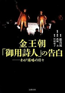 金王朝「御用詩人」の告白 わが謀略の日々／張真晟【著】，西岡力【監修・解説】，川村亜子【訳】