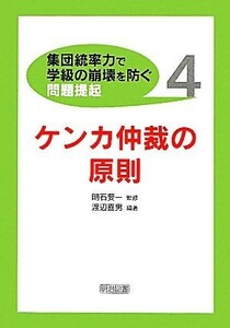 ケンカ仲裁の原則 集団統率力で学級の崩壊を防ぐ問題提起４／明石要一【監修】，渡辺喜男【編著】