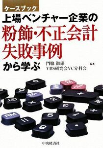 上場ベンチャー企業の粉飾・不正会計、失敗事例から学ぶ ケースブック／門脇徹雄，ＶＢＳ研究会ＶＣ分科会【編著】