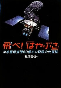 飛べ！「はやぶさ」 小惑星探査機６０億キロ奇跡の大冒険 科学ノンフィクション／松浦晋也【文】