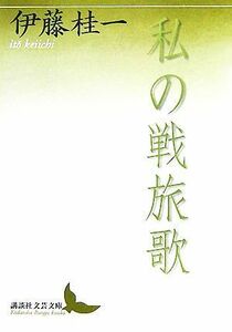 私の戦旅歌 講談社文芸文庫／伊藤桂一【著】