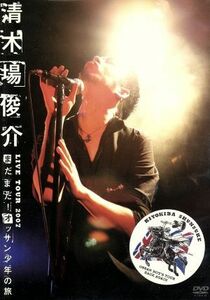 清木場俊介　ＬＩＶＥ　ＴＯＵＲ　２００７　まだまだ！オッサン少年の旅　ＯＳＳＡＮ　ＢＯＹ’Ｓ　ＴＯＵＲ　ＢＡＣＫ　ＡＧＡＩＮ／清木