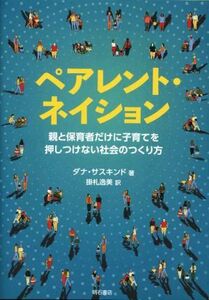 ペアレント・ネイション 親と保育者だけに子育てを押しつけない社会のつくり方／ダナ・サスキンド(著者),掛札逸美(訳者)