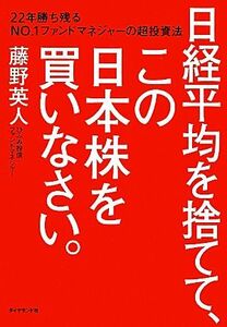 日経平均を捨てて、この日本株を買いなさい。 ２２年勝ち残るＮＯ．１ファンドマネジャーの超投資法／藤野英人【著】