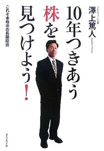 １０年つきあう株を見つけよう！ これぞ本格派の長期投資／澤上篤人【著】