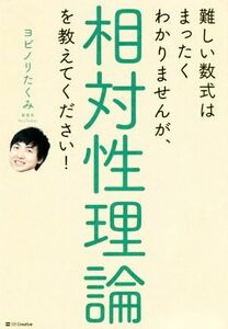 難しい数式はまったくわかりませんが、相対性理論を教えてください！／ヨビノリたくみ(著者)