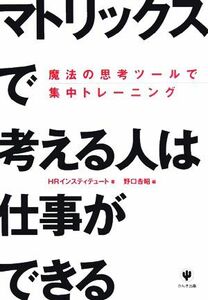 「マトリックス」で考える人は仕事ができる 魔法の思考ツールで集中トレーニング／ＨＲインスティテュート【著】，野口吉昭【編】