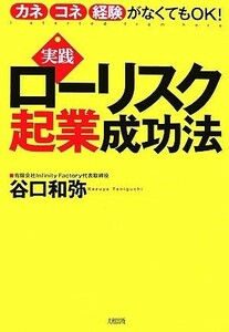 実践ローリスク起業成功法 カネ・コネ・経験がなくてもＯＫ！／谷口和弥【著】