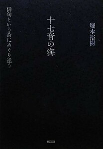 十七音の海 俳句という詩にめぐり逢う／堀本裕樹【著】