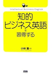 知的ビジネス英語を習得する／小林薫【著】