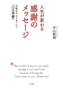 人生が変わる感謝のメッセージ 大切な人とうまくいく「心の習慣」／中山和義【著】