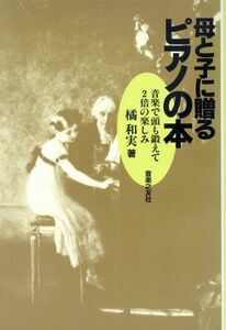 母と子に贈るピアノの本 音楽で頭も鍛えて２倍の楽しみ／橘和実(著者)