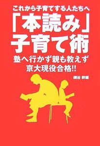 これから子育てする人たちへ　「本読み」子育て術 塾へ行かず親も教えず京大現役合格！！／網谷幹雄【著】