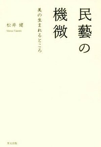 民藝の機微 美の生まれるところ／松井健(著者)