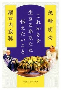 これからを生きるあなたに伝えたいこと／瀬戸内寂聴(著者),美輪明宏(著者)