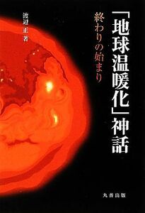 「地球温暖化」神話 終わりの始まり／渡辺正【著】