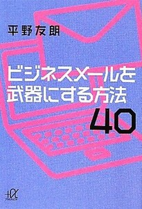 ビジネスメールを武器にする方法４０ 講談社＋α文庫／平野友朗【著】