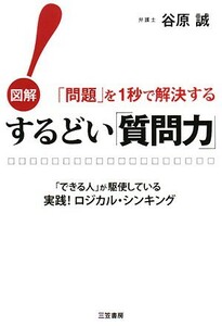 するどい「質問力」！ 図解　「問題」を１秒で解決する「できる人」が駆使している実践！ロジカル・シンキング／谷原誠【著】