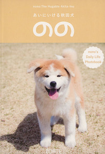 あいにいける秋田犬のの　ｎｏｎｏ’ｓ　Ｄａｉｌｙ　Ｌｉｆｅ　Ｐｈｏｔｏｂｏｏｋ （ｎｏｎｏ’ｓ　Ｄａｉｌｙ　Ｌｉｆｅ　Ｐｈ） 中村政人／監修