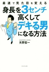 身長を３センチ高くしてデキる男になる方法 最速で見た目を変える／矢野宏一(著者)