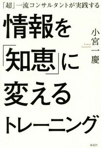 情報を「知恵」に変えるトレーニング 「超」一流コンサルタントが実践する／小宮一慶(著者)