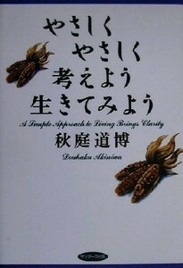 やさしくやさしく考えよう生きてみよう／秋庭道博(著者)