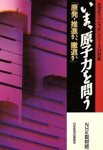 いま、原子力を問う 原発・撤退か、推進か ＮＨＫスペシャル“シリーズ２１世紀”／ＮＨＫ取材班【著】