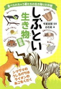 しぶとい生き物図鑑 食べられちゃう者たちの生き残り大作戦／白石拓(著者),今泉忠明