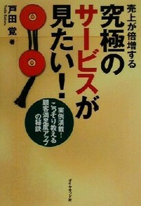 売上が倍増する究極のサービスが見たい！ 実例満載！こっそり教える顧客満足度アップの秘訣／戸田覚(著者)