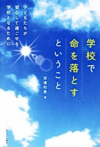 学校で命を落とすということ 子どもたちが安心して過ごせる学校となるために／安達和美(著者)