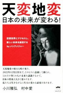 天変地変　日本の未来が変わる！ 空想世界にアクセスし、新しい未来を創造する　ｂｙメシアメジャー／小川雅弘(著者),村中愛(著者)