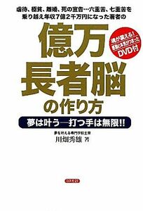 億万長者脳の作り方 夢は叶う　打つ手は無限！！虐待、極貧、離婚、死の宣告…六重苦、七重苦を乗り越え年収７億２千万円になった著者の／