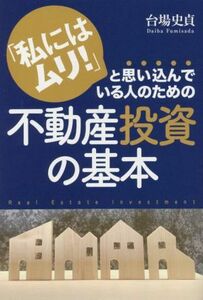 「私にはムリ！」と思い込んでいる人のための不動産投資の基本／台場史貞(著者)