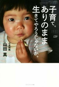 子育て。ありのまま生きてやろうじゃないか。 ちいさい・おおきい・よわい・つよい　１２０／山田真(著者)