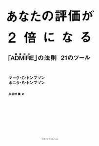 あなたの評価が２倍になる 「ＡＤＭＩＲＥ」の法則２１のツール／マーク・Ｃ．トンプソン，ボニタ・Ｓ．トンプソン【著】，矢羽野薫【訳】