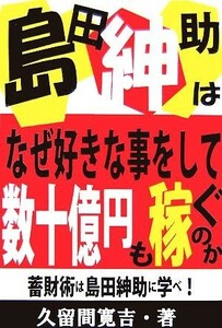 島田紳助はなぜ好きな事をして数十億円も稼ぐのか 蓄財術は島田紳助に学べ！／久留間寛吉【著】