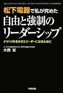 松下電器で私が究めた自由と強制のリーダーシップ メリハリをきかせたリーダーになるために／大西宏(著者)