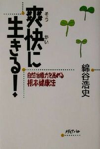 爽快に生きる！ 自然治癒力を高める根本健康法／綿谷浩史(著者)