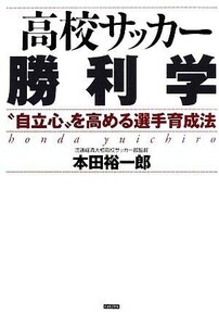 高校サッカー勝利学 “自立心”を高める選手育成法／本田裕一郎【著】