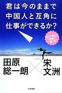 君は今のままで中国人と互角に仕事ができるか？ さらに図太く、斬新に働く法／田原総一朗，宋文洲【著】