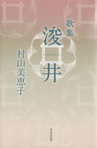 歌集　浚井 角川平成歌人双書　水甕叢書８７３／村山美恵子(著者)