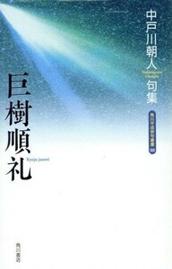 句集　巨樹順礼 角川平成俳句叢書５０／中戸川朝人(著者)