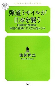 弾道ミサイルが日本を襲う 北朝鮮の核弾頭、中国の脅威にどう立ち向かうか 幻冬舎ルネッサンス新書／能勢伸之【著】