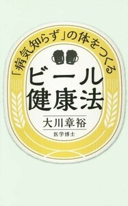 「病気知らず」の体をつくるビール健康法 ビールで体の酸化を食い止め病気を予防する／大川章裕(著者)