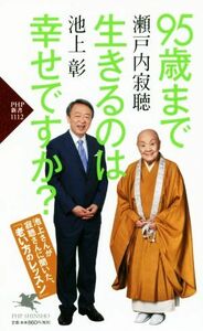 ９５歳まで生きるのは幸せですか？ ＰＨＰ新書１１１２／瀬戸内寂聴(著者),池上彰(著者)