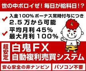 世の中ボロイぜ！毎日が給料日！？非ナンピン＆平均月利45％白鬼FX！丸投げ複利自動売買システム！おまけ付き