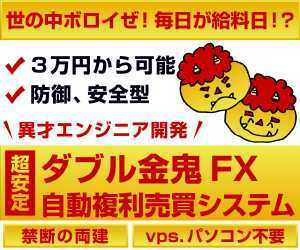 世の中ボロイぜ！毎日が給料日！？月利30％！ 禁断のダブル金鬼FX！丸投げ複利自動売買システム！