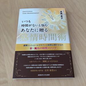 いつも時間がないと悩むあなたに贈る感情時間術　感情コントロールでサクッと時間は増やせる？！新・魔法の時間メソッド 高橋貴子／著