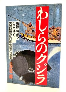 わしらのクジラ―捕鯨ニッポンどこへ行くー男の船団163日の生活と苦悩/土井全二郎（著）/情報センター出版局